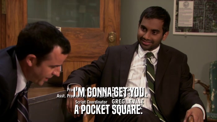 I'M GONNA GET YOU A POCKET SQUARE. 