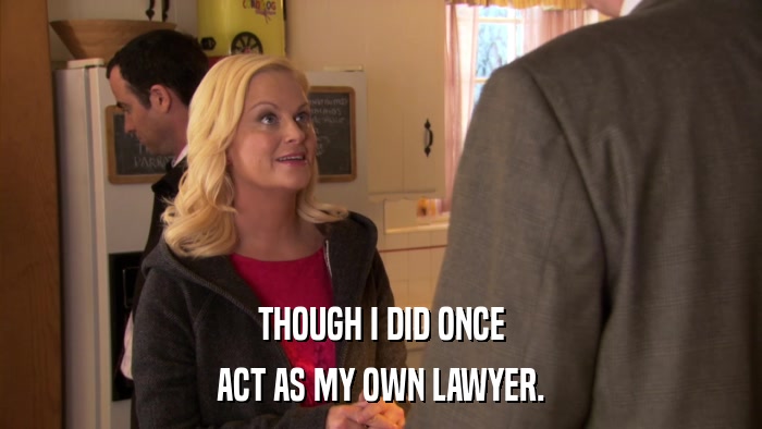 THOUGH I DID ONCE ACT AS MY OWN LAWYER. 