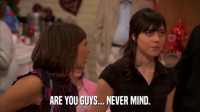 ARE YOU GUYS... NEVER MIND.  