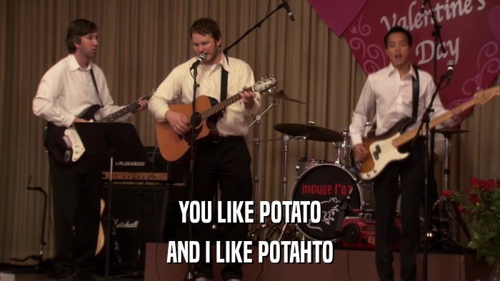 YOU LIKE POTATO AND I LIKE POTAHTO 