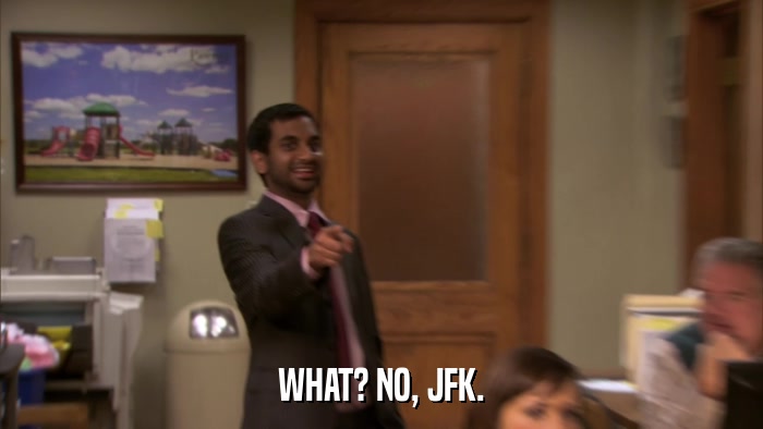 WHAT? NO, JFK.  