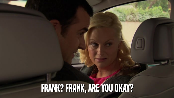FRANK? FRANK, ARE YOU OKAY?  