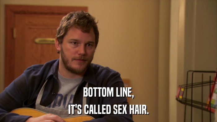 BOTTOM LINE, IT'S CALLED SEX HAIR. 