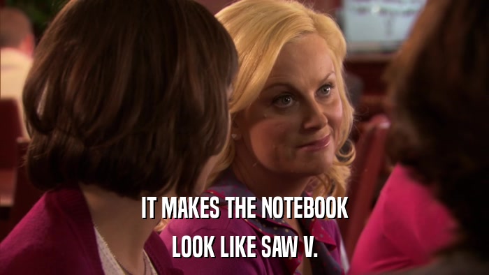 IT MAKES THE NOTEBOOK LOOK LIKE SAW V. 