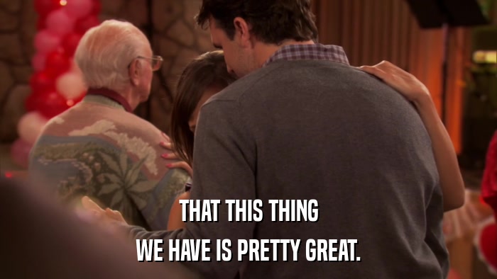 THAT THIS THING WE HAVE IS PRETTY GREAT. 