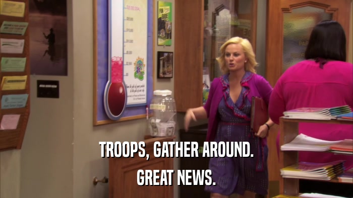 TROOPS, GATHER AROUND. GREAT NEWS. 