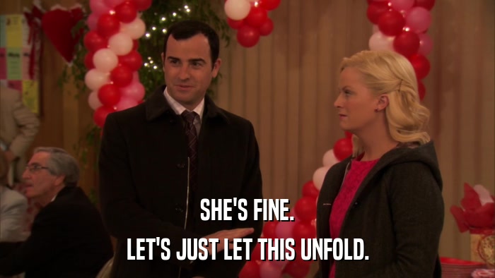 SHE'S FINE. LET'S JUST LET THIS UNFOLD. 