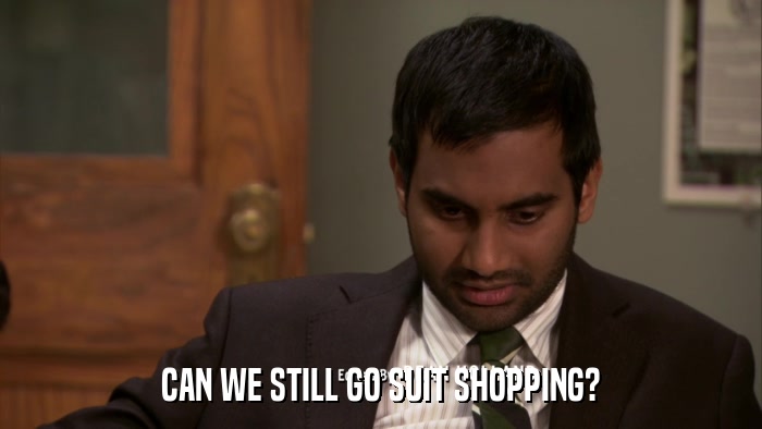 CAN WE STILL GO SUIT SHOPPING?  
