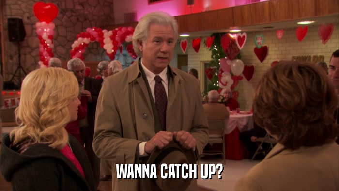 WANNA CATCH UP?  