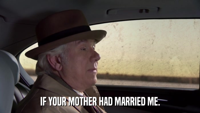 IF YOUR MOTHER HAD MARRIED ME.  