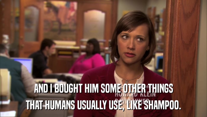 AND I BOUGHT HIM SOME OTHER THINGS THAT HUMANS USUALLY USE, LIKE SHAMPOO. 