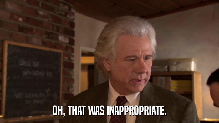 OH, THAT WAS INAPPROPRIATE.  
