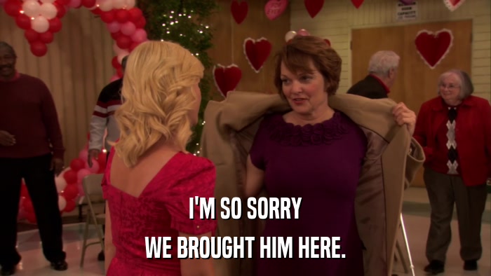 I'M SO SORRY WE BROUGHT HIM HERE. 