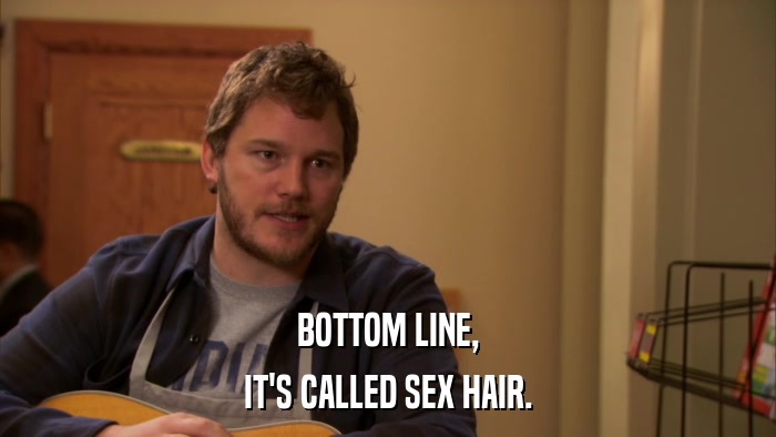 BOTTOM LINE, IT'S CALLED SEX HAIR. 
