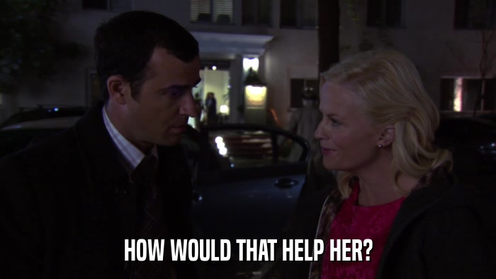 HOW WOULD THAT HELP HER?  