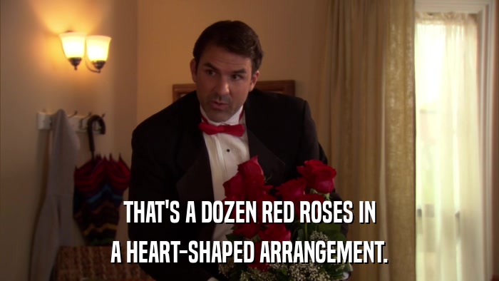 THAT'S A DOZEN RED ROSES IN A HEART-SHAPED ARRANGEMENT. 