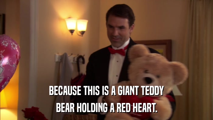 BECAUSE THIS IS A GIANT TEDDY BEAR HOLDING A RED HEART. 