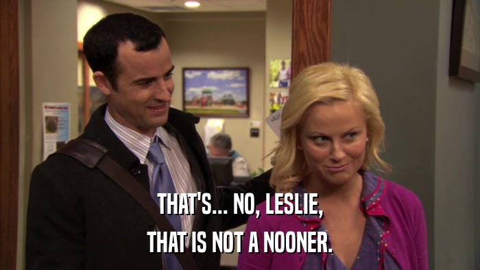 THAT'S... NO, LESLIE, THAT IS NOT A NOONER. 