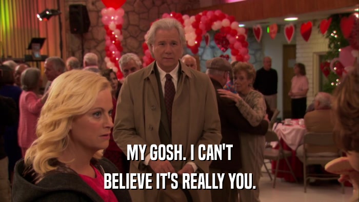 MY GOSH. I CAN'T BELIEVE IT'S REALLY YOU. 