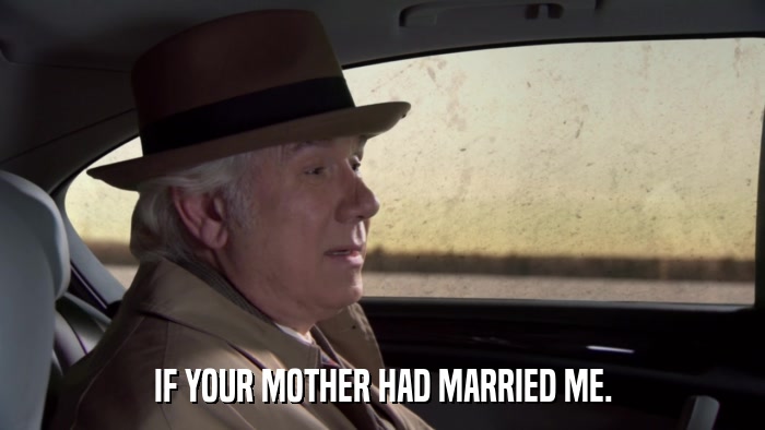 IF YOUR MOTHER HAD MARRIED ME.  