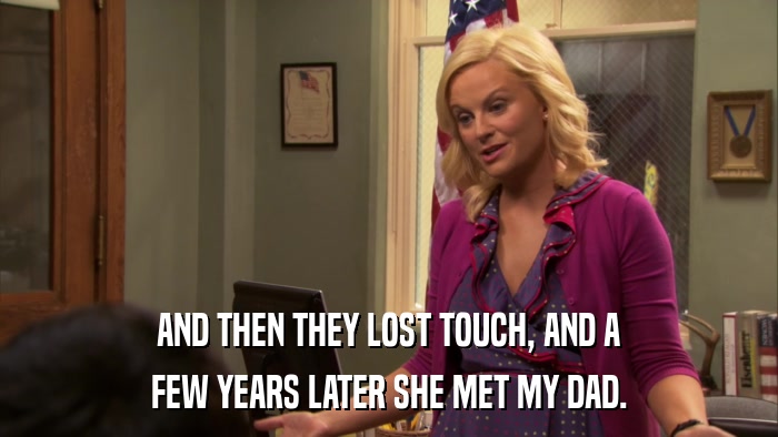 AND THEN THEY LOST TOUCH, AND A FEW YEARS LATER SHE MET MY DAD. 