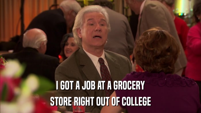 I GOT A JOB AT A GROCERY STORE RIGHT OUT OF COLLEGE 