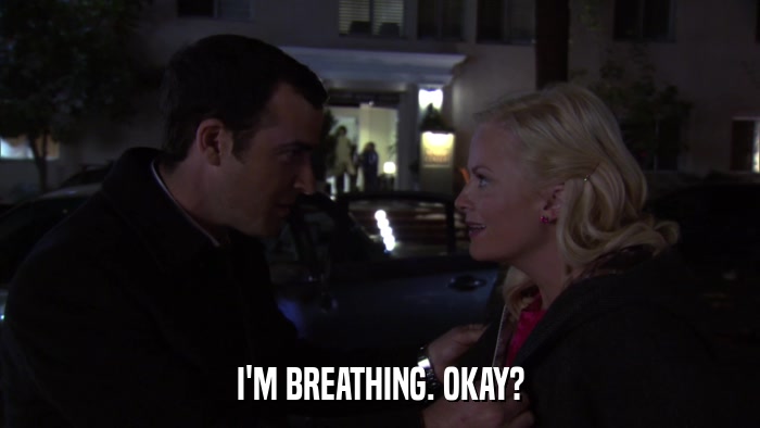 I'M BREATHING. OKAY?  