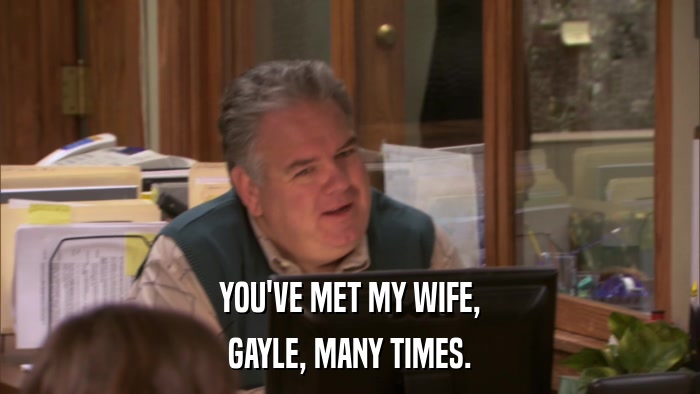 YOU'VE MET MY WIFE, GAYLE, MANY TIMES. 