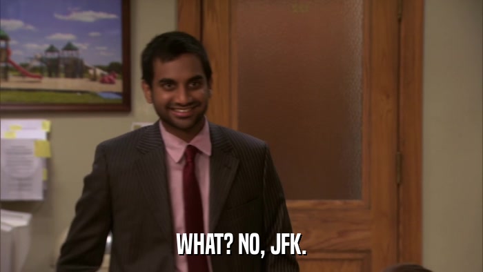 WHAT? NO, JFK.  