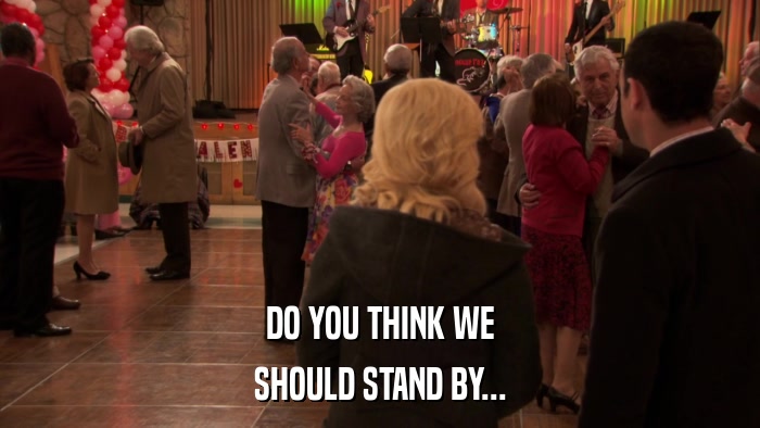 DO YOU THINK WE SHOULD STAND BY... 