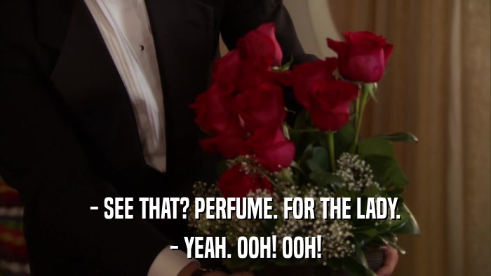 - SEE THAT? PERFUME. FOR THE LADY. - YEAH. OOH! OOH! 
