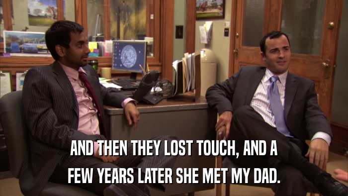 AND THEN THEY LOST TOUCH, AND A FEW YEARS LATER SHE MET MY DAD. 
