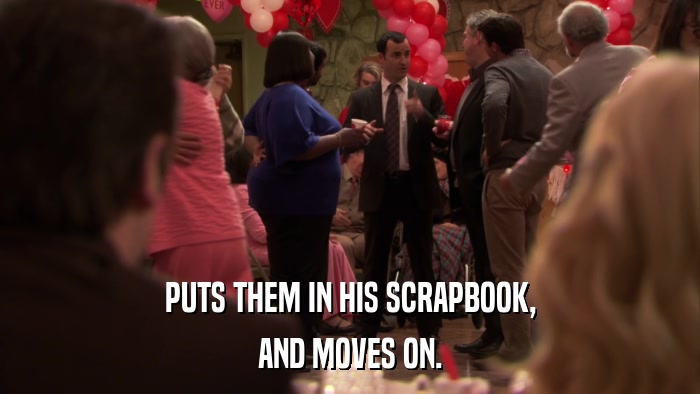 PUTS THEM IN HIS SCRAPBOOK, AND MOVES ON. 