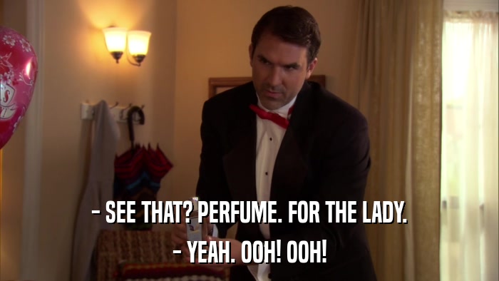 - SEE THAT? PERFUME. FOR THE LADY. - YEAH. OOH! OOH! 