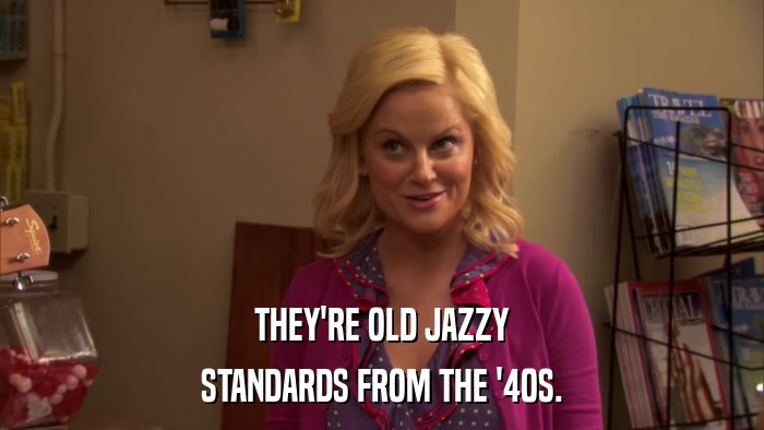 THEY'RE OLD JAZZY STANDARDS FROM THE '40S. 