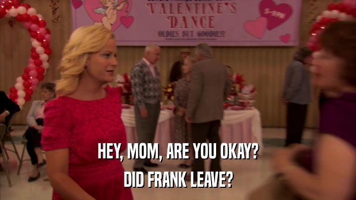 HEY, MOM, ARE YOU OKAY? DID FRANK LEAVE? 