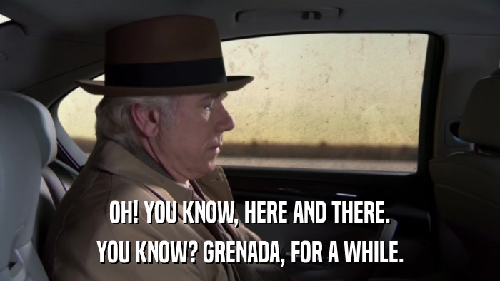 OH! YOU KNOW, HERE AND THERE. YOU KNOW? GRENADA, FOR A WHILE. 