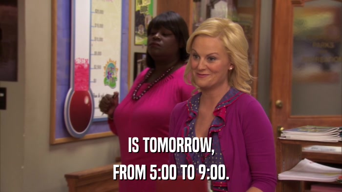 IS TOMORROW, FROM 5:00 TO 9:00. 
