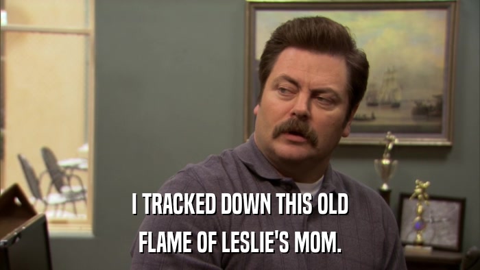 I TRACKED DOWN THIS OLD FLAME OF LESLIE'S MOM. 