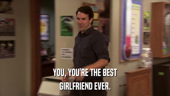 YOU, YOU'RE THE BEST GIRLFRIEND EVER. 