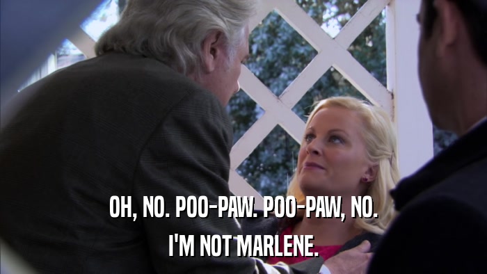OH, NO. POO-PAW. POO-PAW, NO. I'M NOT MARLENE. 