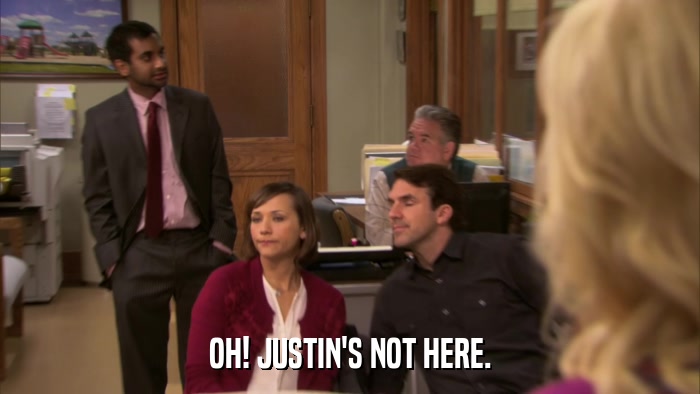 OH! JUSTIN'S NOT HERE.  