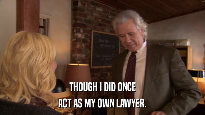 THOUGH I DID ONCE ACT AS MY OWN LAWYER. 