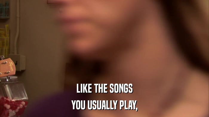 LIKE THE SONGS YOU USUALLY PLAY, 