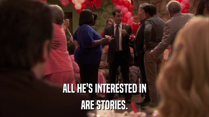 ALL HE'S INTERESTED IN ARE STORIES. 