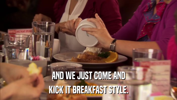 AND WE JUST COME AND KICK IT BREAKFAST STYLE. 