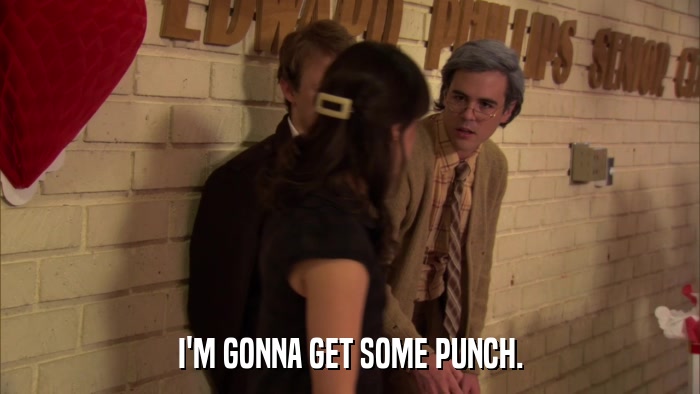 I'M GONNA GET SOME PUNCH.  