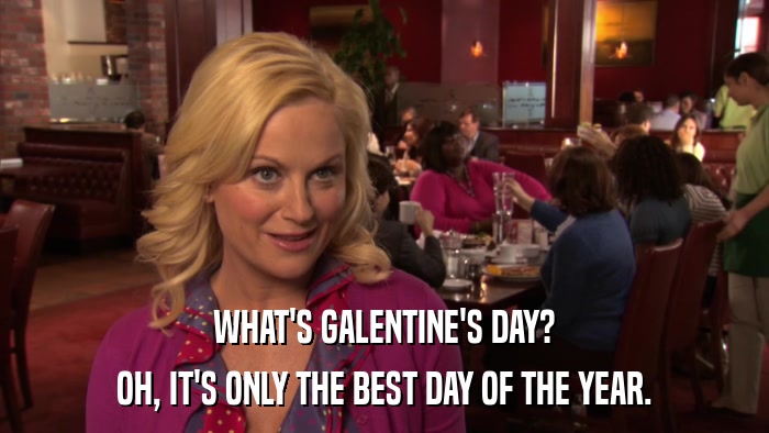 WHAT'S GALENTINE'S DAY? OH, IT'S ONLY THE BEST DAY OF THE YEAR. 