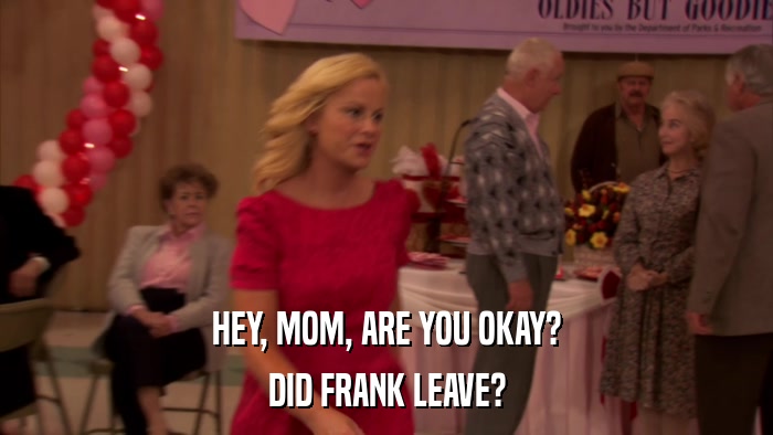 HEY, MOM, ARE YOU OKAY? DID FRANK LEAVE? 
