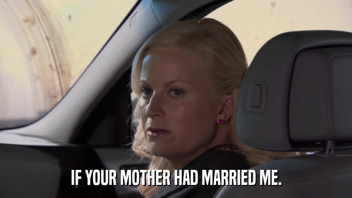 IF YOUR MOTHER HAD MARRIED ME.  